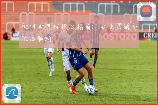 微信世界杯投注指南:合法渠道与玩法解析