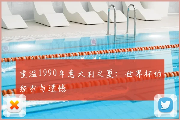 重温1990年意大利之夏：世界杯的经典与遗憾