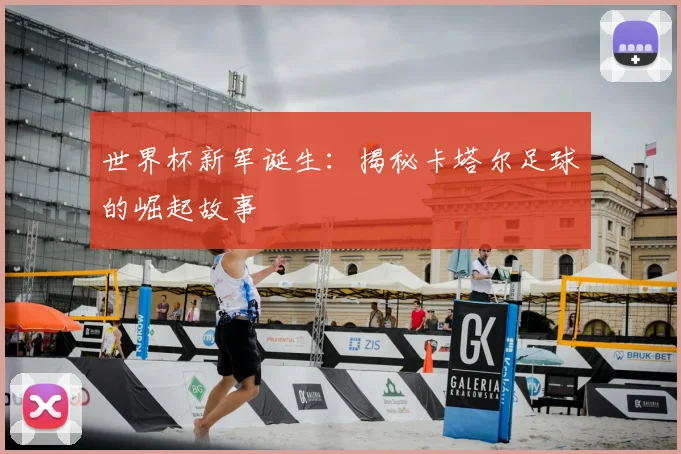 世界杯新军诞生:揭秘卡塔尔足球的崛起故事