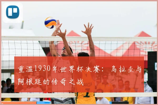 重温1930年世界杯决赛：乌拉圭与阿根廷的传奇之战