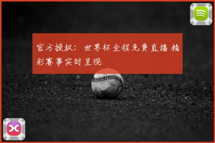 官方授权：世界杯全程免费直播 精彩赛事实时呈现