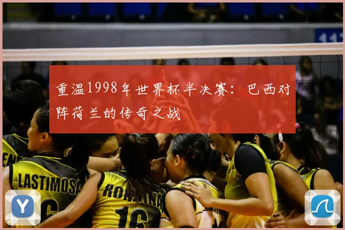 重温1998年世界杯半决赛：巴西对阵荷兰的传奇之战