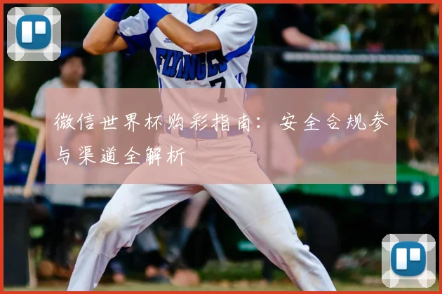 微信世界杯购彩指南:安全合规参与渠道全解析
