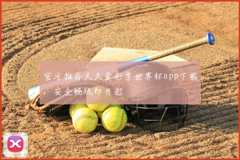 官方推荐天天爱彩票世界杯app下载，安全畅玩即开彩