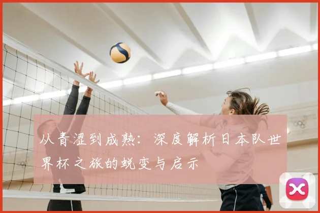从青涩到成熟:深度解析日本队世界杯之旅的蜕变与启示