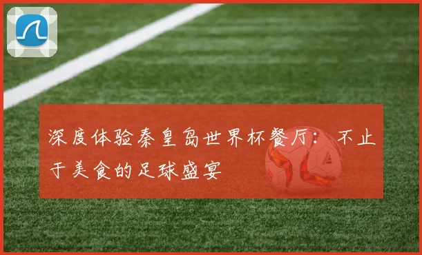 深度体验秦皇岛世界杯餐厅：不止于美食的足球盛宴