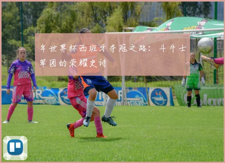 年世界杯西班牙夺冠之路:斗牛士军团的荣耀史诗