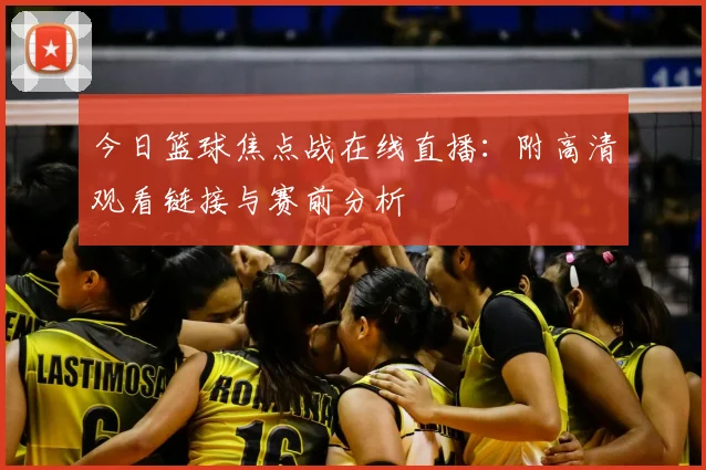 今日篮球焦点战在线直播：附高清观看链接与赛前分析