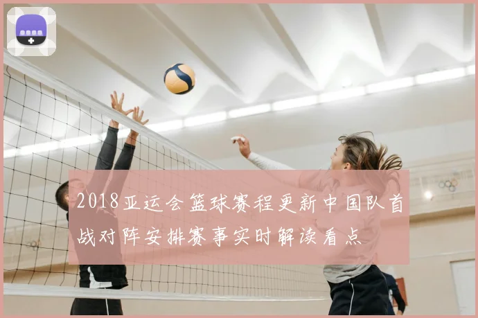 2018亚运会篮球赛程更新中国队首战对阵安排赛事实时解读看点