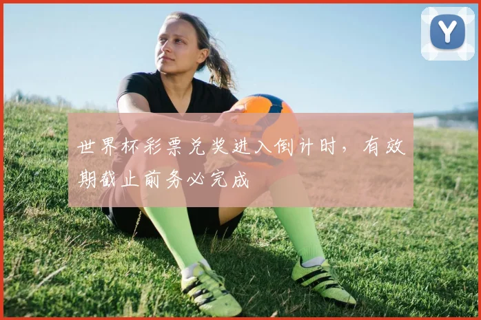 世界杯彩票兑奖进入倒计时，有效期截止前务必完成