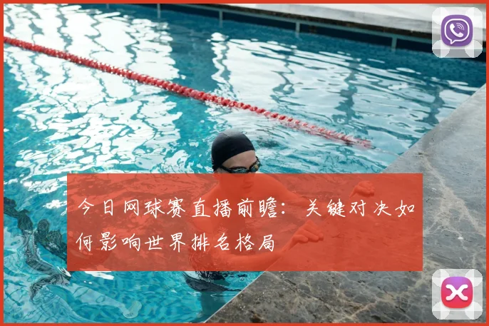 今日网球赛直播前瞻:关键对决如何影响世界排名格局