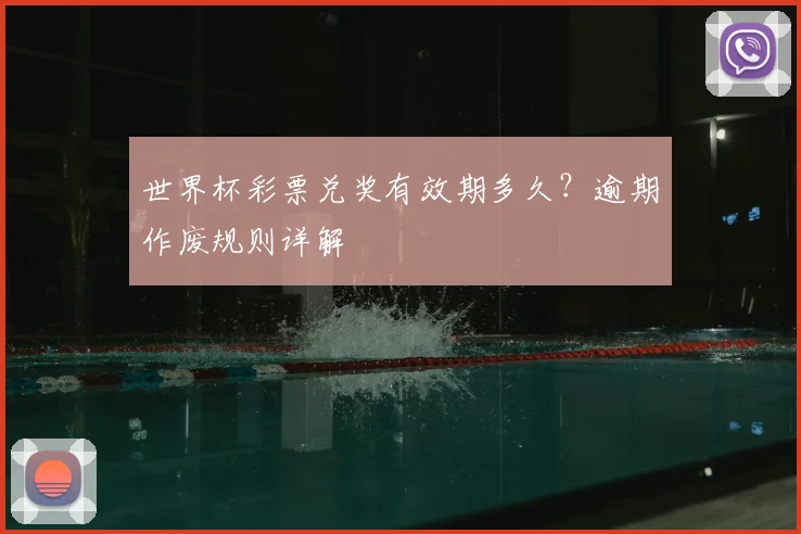 世界杯彩票兑奖有效期多久？逾期作废规则详解