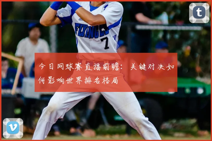 今日网球赛直播前瞻：关键对决如何影响世界排名格局