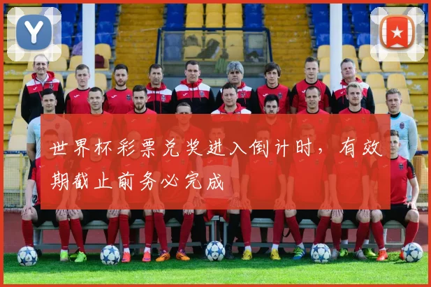 世界杯彩票兑奖进入倒计时，有效期截止前务必完成