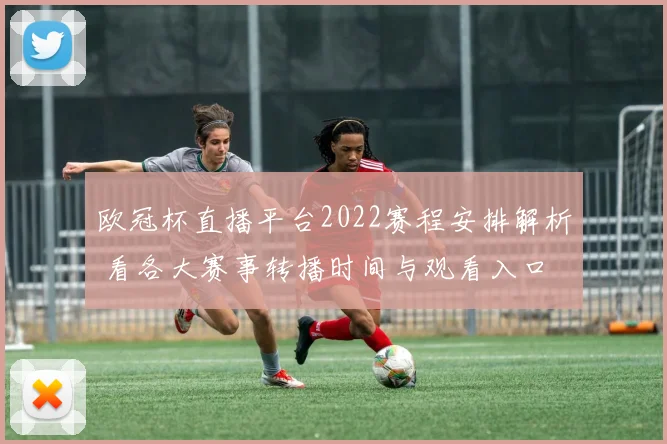 欧冠杯直播平台2022赛程安排解析 看各大赛事转播时间与观看入口