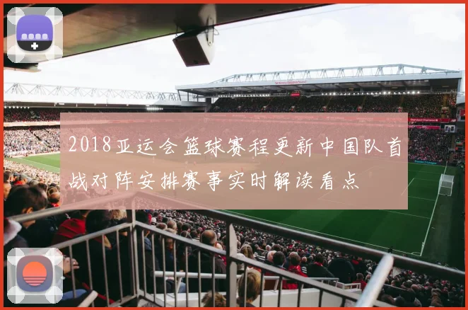 2018亚运会篮球赛程更新中国队首战对阵安排赛事实时解读看点