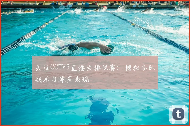 关注CCTV5直播女排联赛：揭秘各队战术与球星表现