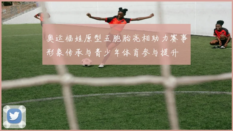 奥运福娃原型五胞胎亮相助力赛事形象传承与青少年体育参与提升