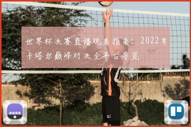 世界杯决赛直播观看指南：2022年卡塔尔巅峰对决全平台导览